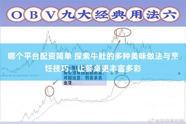 哪个平台配资简单 探索牛肚的多种美味做法与烹饪技巧，让餐桌更丰富多彩
