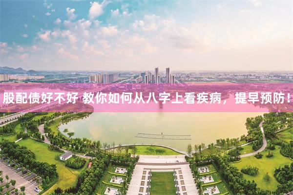 股配债好不好 教你如何从八字上看疾病，提早预防！