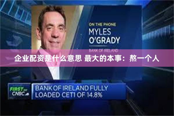 企业配资是什么意思 最大的本事：熬一个人