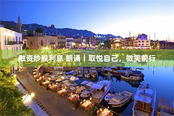 融资炒股利息 朗诵丨取悦自己，微笑前行