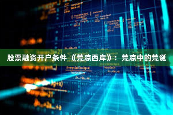 股票融资开户条件 《荒凉西岸》：荒凉中的荒诞