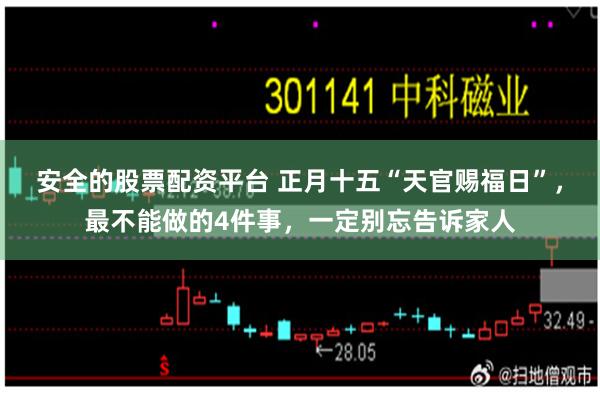 安全的股票配资平台 正月十五“天官赐福日”，最不能做的4件事，一定别忘告诉家人