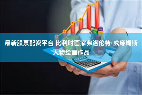 最新股票配资平台 比利时画家弗洛伦特·威廉姆斯人物绘画作品