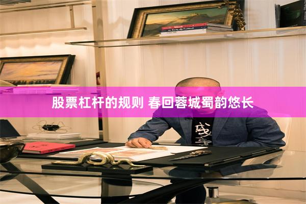 股票杠杆的规则 春回蓉城蜀韵悠长