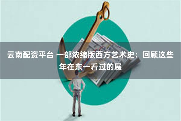 云南配资平台 一部浓缩版西方艺术史：回顾这些年在东一看过的展