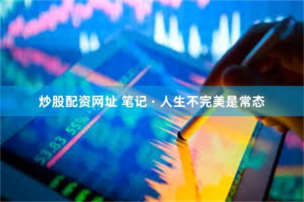 炒股配资网址 笔记 · 人生不完美是常态