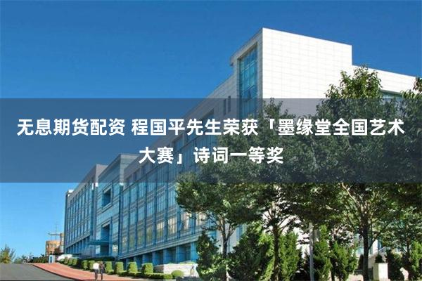 无息期货配资 程国平先生荣获「墨缘堂全国艺术大赛」诗词一等奖