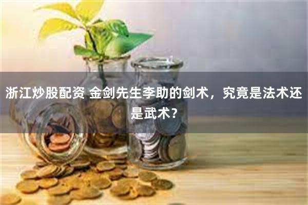 浙江炒股配资 金剑先生李助的剑术，究竟是法术还是武术？