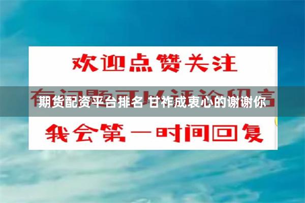 期货配资平台排名 甘祚成衷心的谢谢你