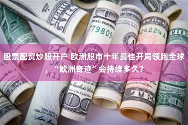 股票配资炒股开户 欧洲股市十年最佳开局领跑全球，“欧洲奇迹”会持续多久？