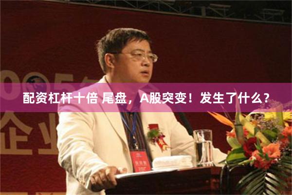 配资杠杆十倍 尾盘，A股突变！发生了什么？
