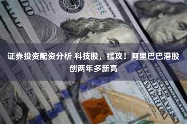 证券投资配资分析 科技股，猛攻！阿里巴巴港股创两年多新高