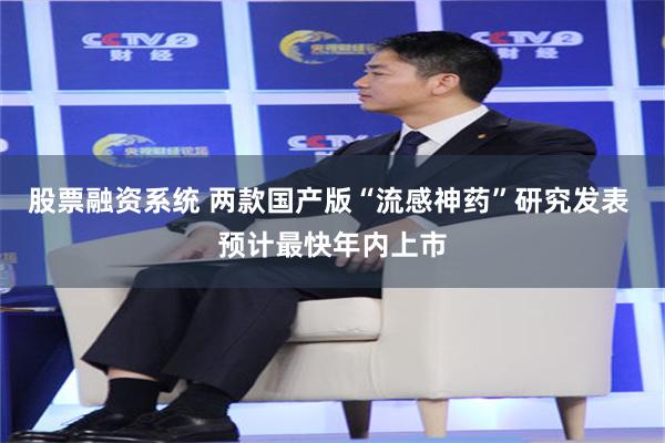股票融资系统 两款国产版“流感神药”研究发表 预计最快年内上市