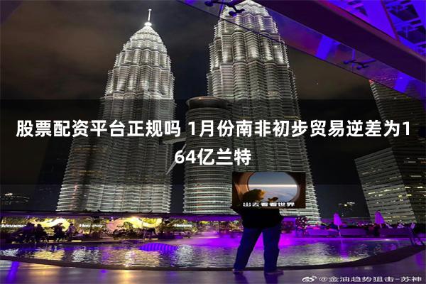 股票配资平台正规吗 1月份南非初步贸易逆差为164亿兰特