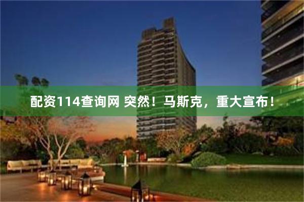 配资114查询网 突然！马斯克，重大宣布！
