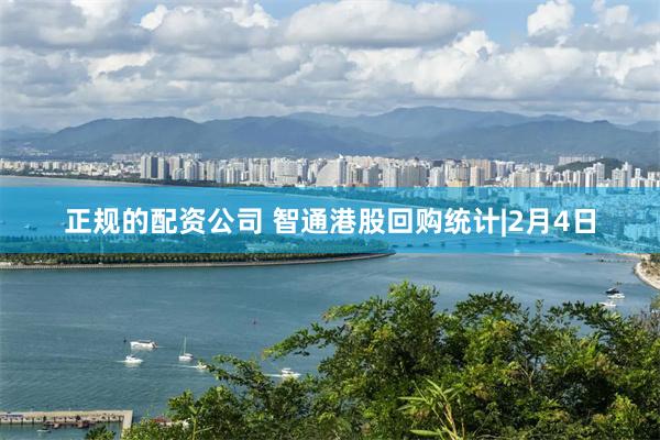 正规的配资公司 智通港股回购统计|2月4日