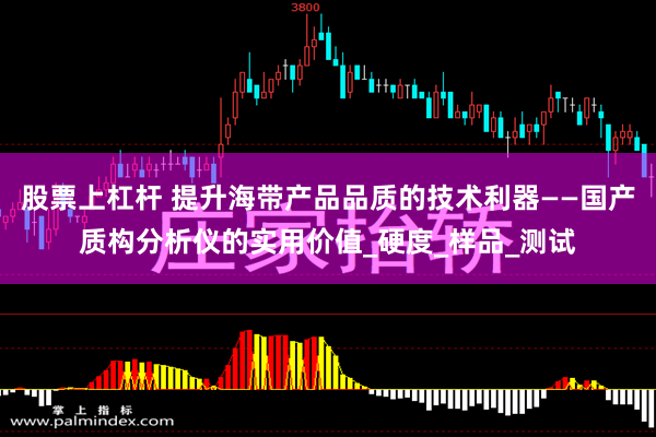 股票上杠杆 提升海带产品品质的技术利器——国产质构分析仪的实用价值_硬度_样品_测试