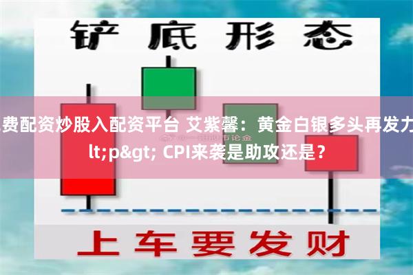 免费配资炒股入配资平台 艾紫馨：黄金白银多头再发力<p> CPI来袭是助攻还是？