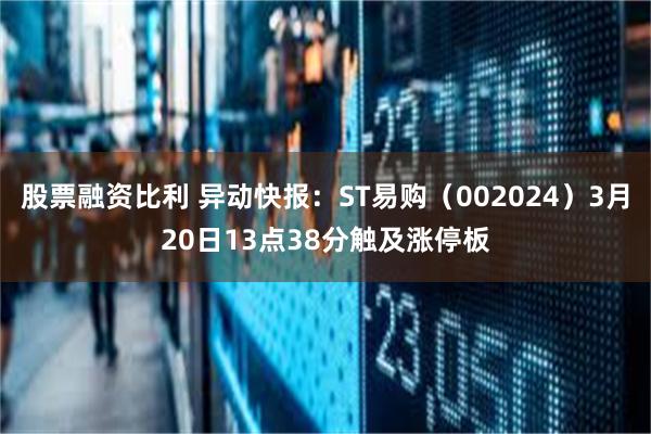 股票融资比利 异动快报：ST易购（002024）3月20日13点38分触及涨停板