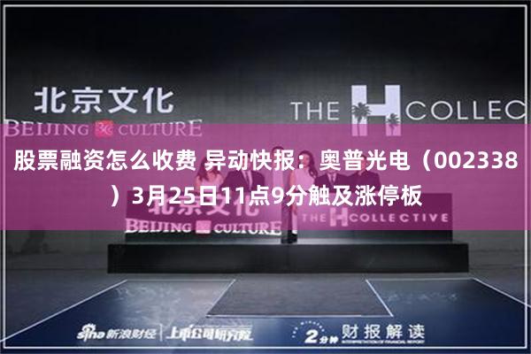 股票融资怎么收费 异动快报：奥普光电（002338）3月25日11点9分触及涨停板