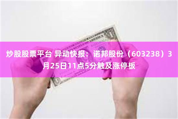 炒股股票平台 异动快报：诺邦股份（603238）3月25日11点5分触及涨停板