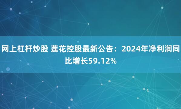 网上杠杆炒股 莲花控股最新公告：2024年净利润同比增长59.12%