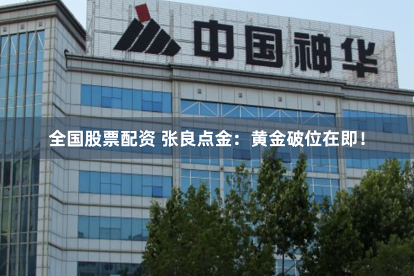 全国股票配资 张良点金：黄金破位在即！