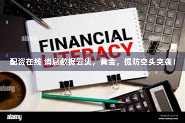 配资在线 消息数据云集，黄金，提防空头突袭！