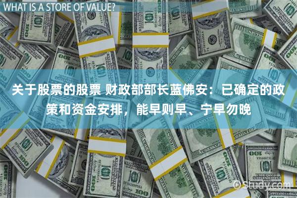 关于股票的股票 财政部部长蓝佛安：已确定的政策和资金安排，能早则早、宁早勿晚