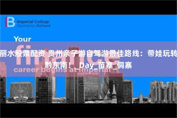 丽水股票配资 贵州亲子游自驾游最佳路线：带娃玩转黔东南！_Day_苗寨_侗寨