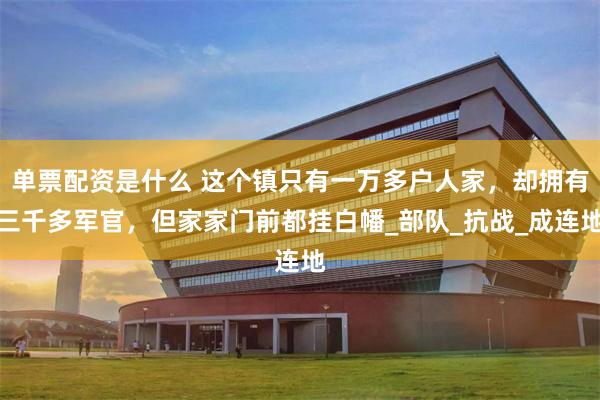 单票配资是什么 这个镇只有一万多户人家，却拥有三千多军官，但家家门前都挂白幡_部队_抗战_成连地