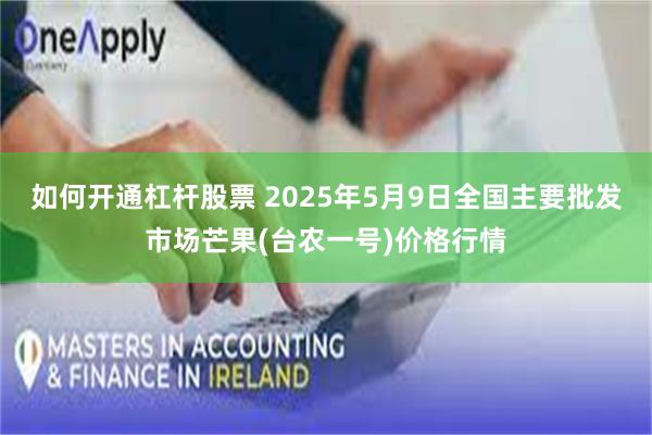 如何开通杠杆股票 2025年5月9日全国主要批发市场芒果(台农一号)价格行情