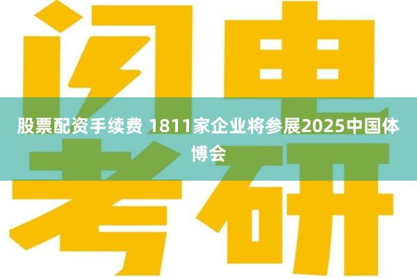 股票配资手续费 1811家企业将参展2025中国体博会