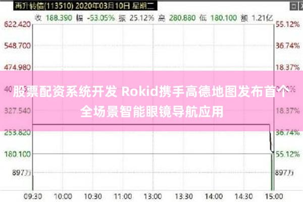 股票配资系统开发 Rokid携手高德地图发布首个全场景智能眼镜导航应用
