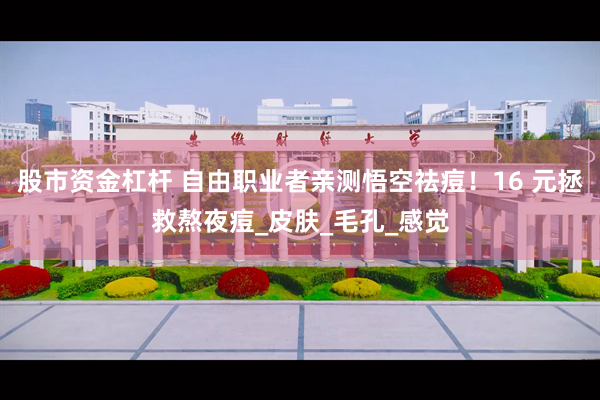 股市资金杠杆 自由职业者亲测悟空祛痘！16 元拯救熬夜痘_皮肤_毛孔_感觉