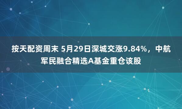 按天配资周末 5月29日深城交涨9.84%，中航军民融合精选A基金重仓该股