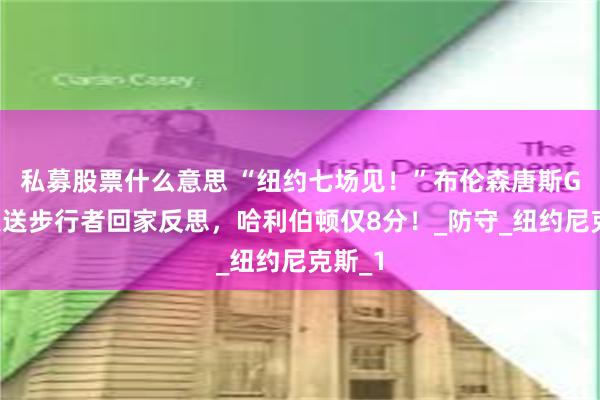 私募股票什么意思 “纽约七场见！”布伦森唐斯G5爆发送步行者回家反思，哈利伯顿仅8分！_防守_纽约尼克斯_1
