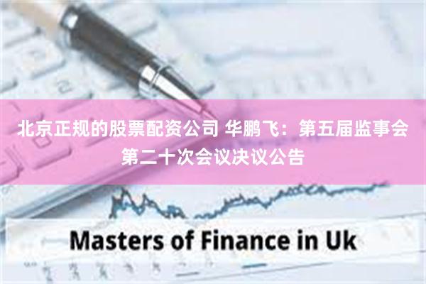 北京正规的股票配资公司 华鹏飞：第五届监事会第二十次会议决议公告