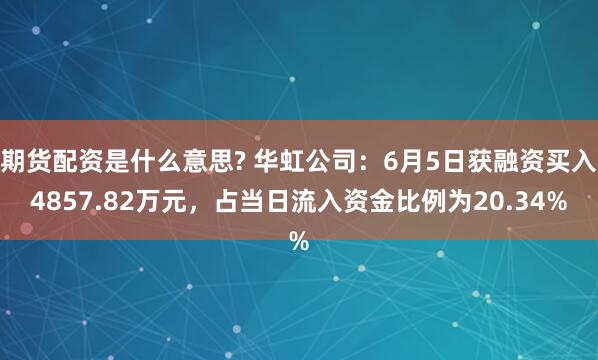 期货配资是什么意思? 华虹公司：6月5日获融资买入4857.82万元，占当日流入资金比例为20.34%