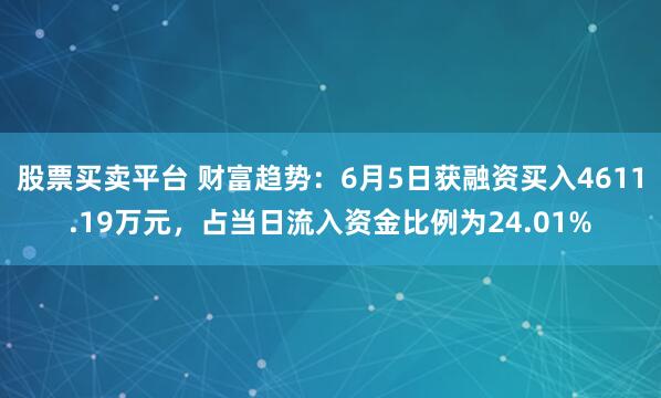 股票买卖平台 财富趋势：6月5日获融资买入4611.19万元，占当日流入资金比例为24.01%