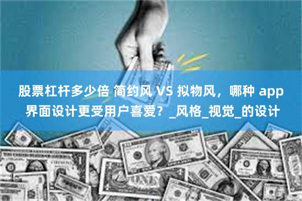 股票杠杆多少倍 简约风 VS 拟物风，哪种 app 界面设计更受用户喜爱？_风格_视觉_的设计