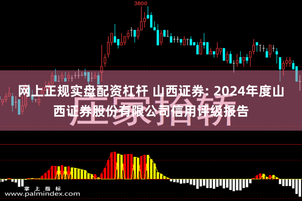 网上正规实盘配资杠杆 山西证券: 2024年度山西证券股份有限公司信用评级报告