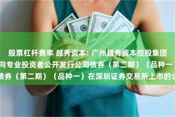 股票杠杆费率 越秀资本: 广州越秀资本控股集团股份有限公司2025年面向专业投资者公开发行公司债券(第二期)(品种一)在深圳证券交易所上市的公告