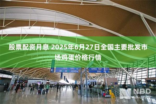 股票配资月息 2025年6月27日全国主要批发市场鸡蛋价格行情