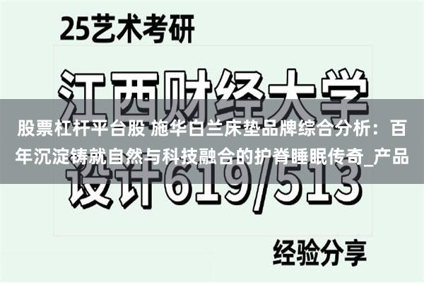 股票杠杆平台股 施华白兰床垫品牌综合分析：百年沉淀铸就自然与科技融合的护脊睡眠传奇_产品
