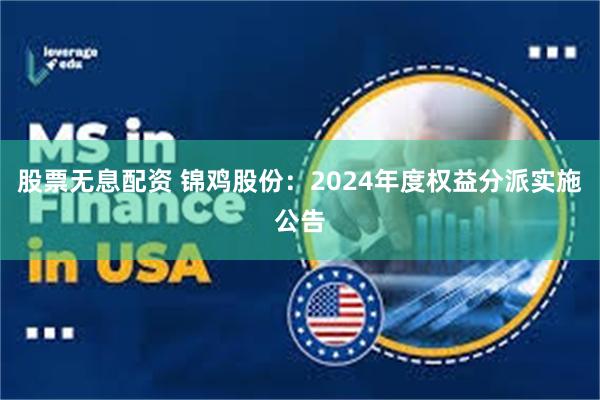 股票无息配资 锦鸡股份：2024年度权益分派实施公告