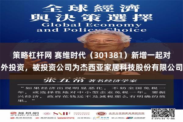策略杠杆网 赛维时代（301381）新增一起对外投资，被投资公司为杰西亚家居科技股份有限公司