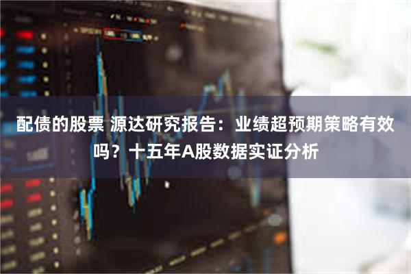 配债的股票 源达研究报告：业绩超预期策略有效吗？十五年A股数据实证分析