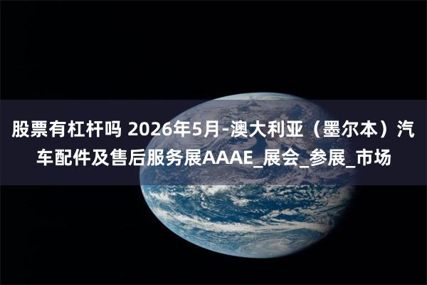 股票有杠杆吗 2026年5月-澳大利亚（墨尔本）汽车配件及售后服务展AAAE_展会_参展_市场