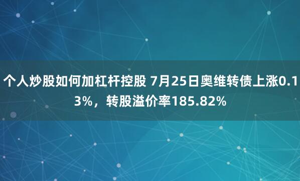 个人炒股如何加杠杆控股 7月25日奥维转债上涨0.13%，转股溢价率185.82%